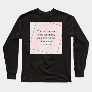 Inspirational Quote- You Can't Changes What Others Do, Only How You Let Their Actions Affect You Long Sleeve T-Shirt